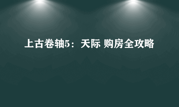 上古卷轴5：天际 购房全攻略