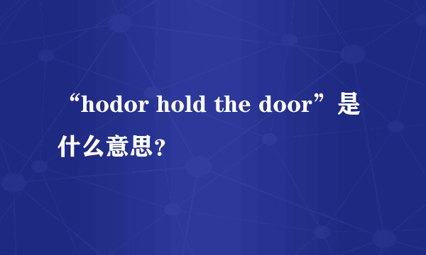 “hodor hold the door”是什么意思？