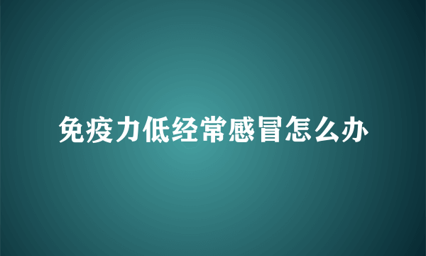 免疫力低经常感冒怎么办