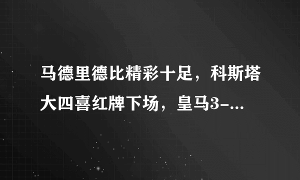 马德里德比精彩十足，科斯塔大四喜红牌下场，皇马3-7惨败马竞，如何评价本场比赛？