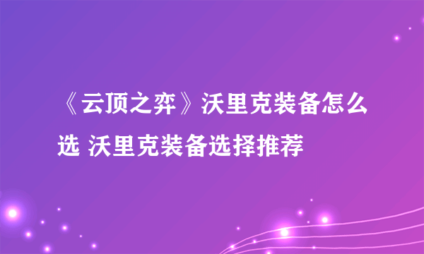 《云顶之弈》沃里克装备怎么选 沃里克装备选择推荐