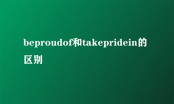 beproudof和takepridein的区别