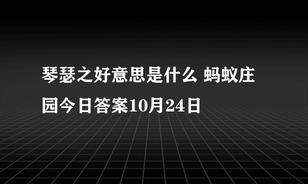 琴瑟之好意思是什么 蚂蚁庄园今日答案10月24日