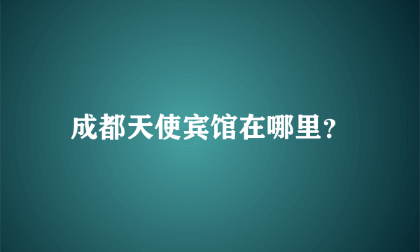 成都天使宾馆在哪里？