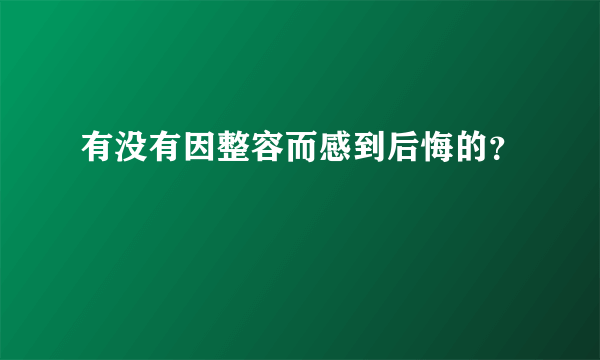 有没有因整容而感到后悔的？