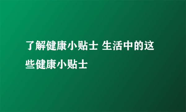 了解健康小贴士 生活中的这些健康小贴士