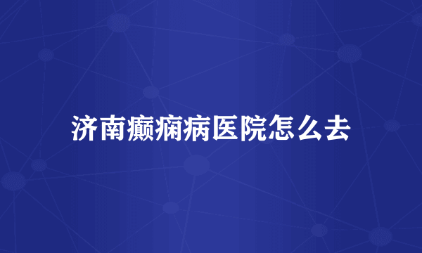 济南癫痫病医院怎么去