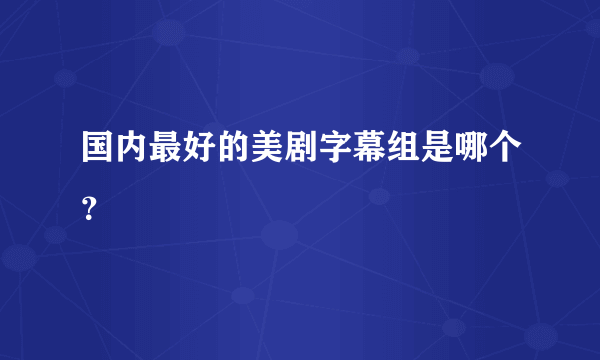 国内最好的美剧字幕组是哪个？