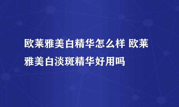 欧莱雅美白精华怎么样 欧莱雅美白淡斑精华好用吗