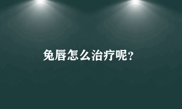 兔唇怎么治疗呢？