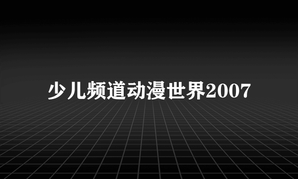 少儿频道动漫世界2007