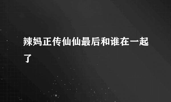 辣妈正传仙仙最后和谁在一起了