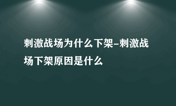 刺激战场为什么下架-刺激战场下架原因是什么