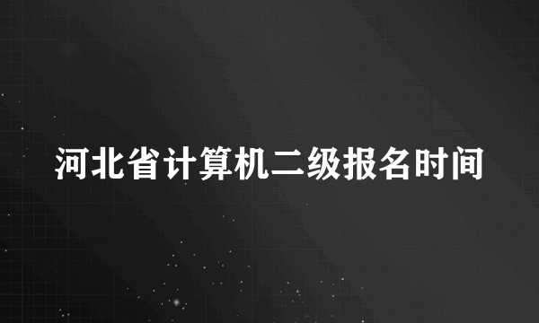 河北省计算机二级报名时间