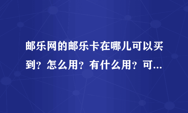 邮乐网的邮乐卡在哪儿可以买到？怎么用？有什么用？可以购物吗？怎么充值？10元钱