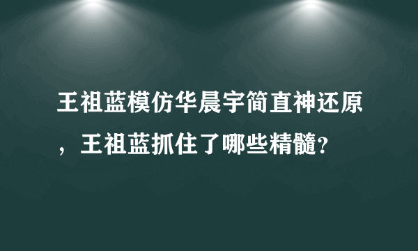 王祖蓝模仿华晨宇简直神还原，王祖蓝抓住了哪些精髓？