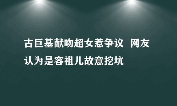 古巨基献吻超女惹争议  网友认为是容祖儿故意挖坑