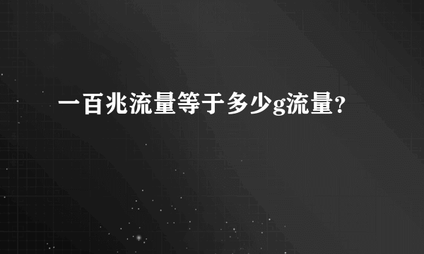 一百兆流量等于多少g流量？