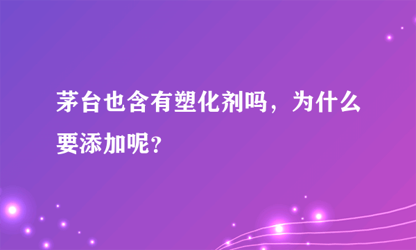 茅台也含有塑化剂吗，为什么要添加呢？