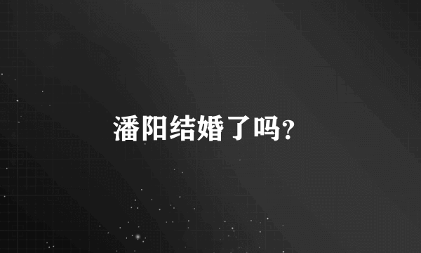 潘阳结婚了吗？