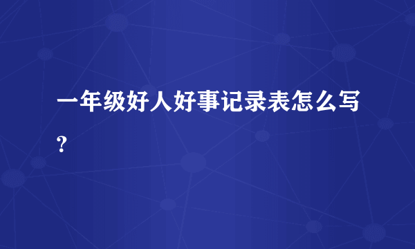 一年级好人好事记录表怎么写？