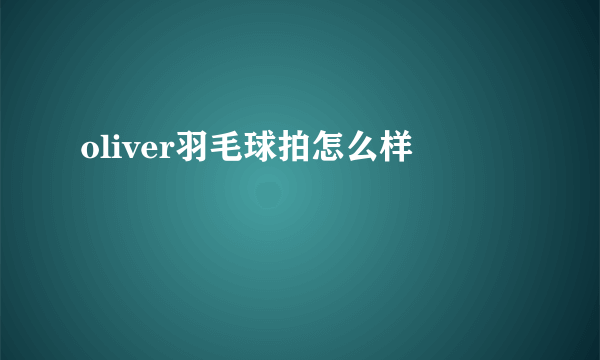 oliver羽毛球拍怎么样