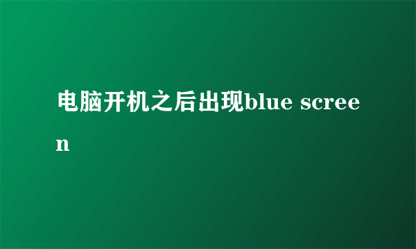 电脑开机之后出现blue screen