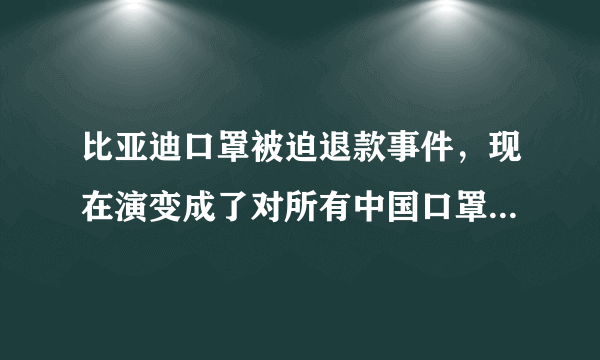 比亚迪口罩被迫退款事件，现在演变成了对所有中国口罩都取消认证？这是真的吗？