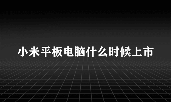 小米平板电脑什么时候上市