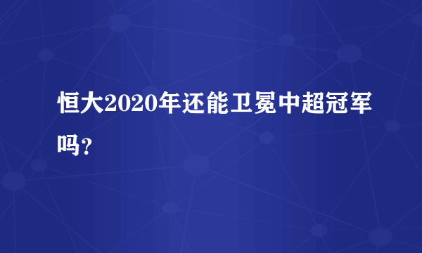 恒大2020年还能卫冕中超冠军吗？