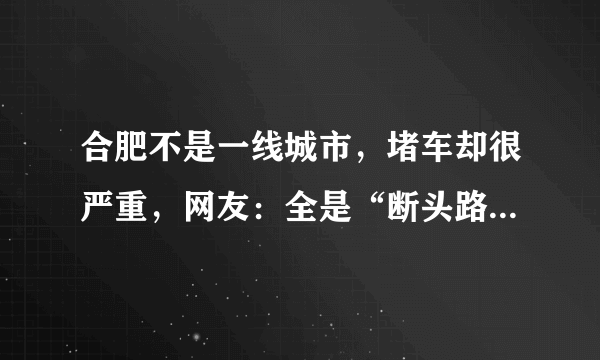 合肥不是一线城市，堵车却很严重，网友：全是“断头路”能不堵吗