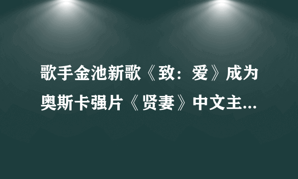 歌手金池新歌《致：爱》成为奥斯卡强片《贤妻》中文主题曲。让你来评论她的唱功？