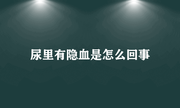 尿里有隐血是怎么回事