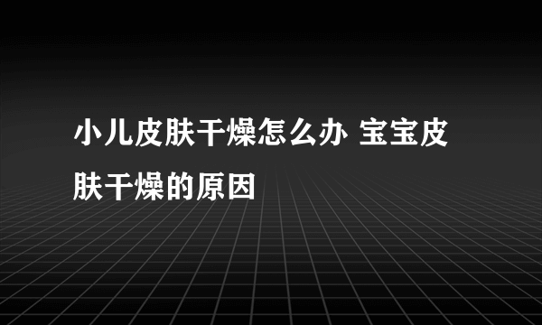 小儿皮肤干燥怎么办 宝宝皮肤干燥的原因