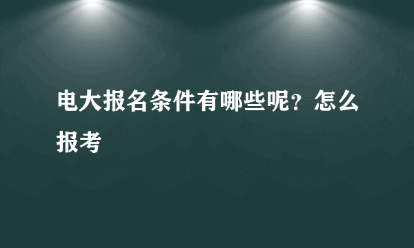 电大报名条件有哪些呢？怎么报考