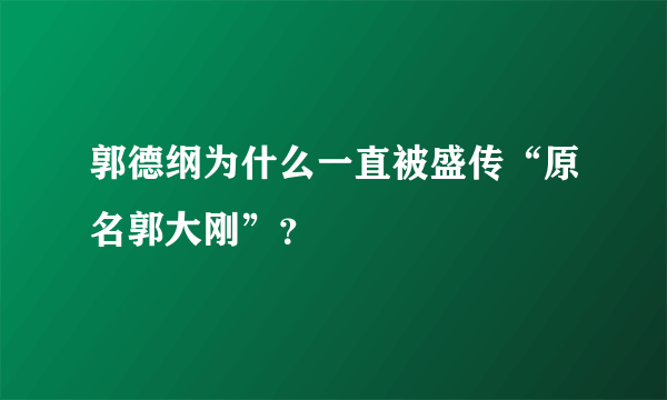 郭德纲为什么一直被盛传“原名郭大刚”？