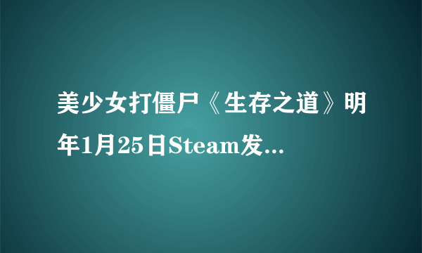 美少女打僵尸《生存之道》明年1月25日Steam发售 游戏中你甚至能种菜