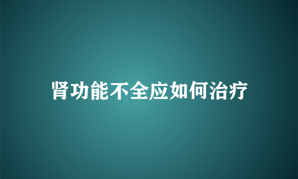 肾功能不全应如何治疗