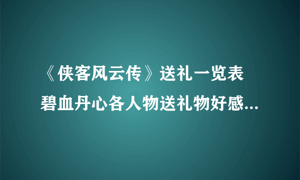 《侠客风云传》送礼一览表 碧血丹心各人物送礼物好感度一览表