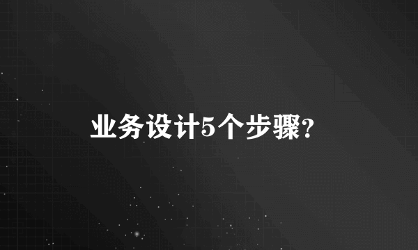 业务设计5个步骤？