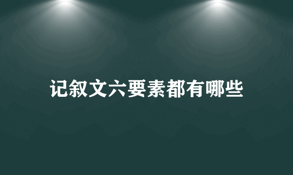 记叙文六要素都有哪些