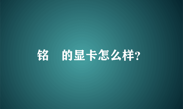 铭瑄的显卡怎么样？