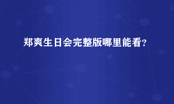 郑爽生日会完整版哪里能看？