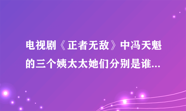 电视剧《正者无敌》中冯天魁的三个姨太太她们分别是谁的奸细？