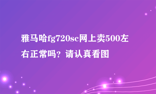 雅马哈fg720sc网上卖500左右正常吗？请认真看图