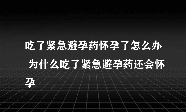 吃了紧急避孕药怀孕了怎么办 为什么吃了紧急避孕药还会怀孕