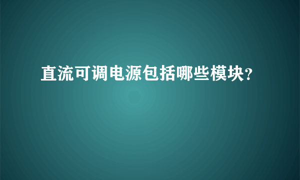 直流可调电源包括哪些模块？