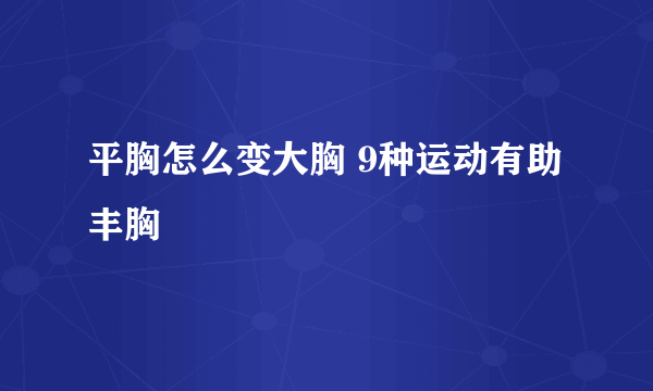 平胸怎么变大胸 9种运动有助丰胸