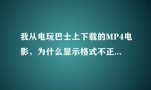 我从电玩巴士上下载的MP4电影，为什么显示格式不正确，看不了