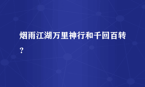 烟雨江湖万里神行和千回百转？